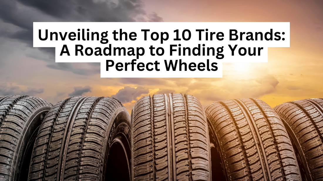 Unveiling the Top 10 Tire Brands: A Roadmap to Finding Your Perfect Wheels